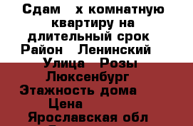 Сдам 2-х комнатную квартиру на длительный срок › Район ­ Ленинский  › Улица ­ Розы  Люксенбург › Этажность дома ­ 9 › Цена ­ 10 000 - Ярославская обл., Ярославль г. Недвижимость » Квартиры аренда   . Ярославская обл.,Ярославль г.